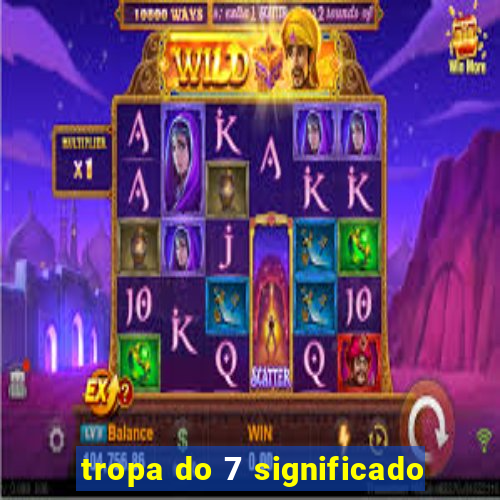 tropa do 7 significado